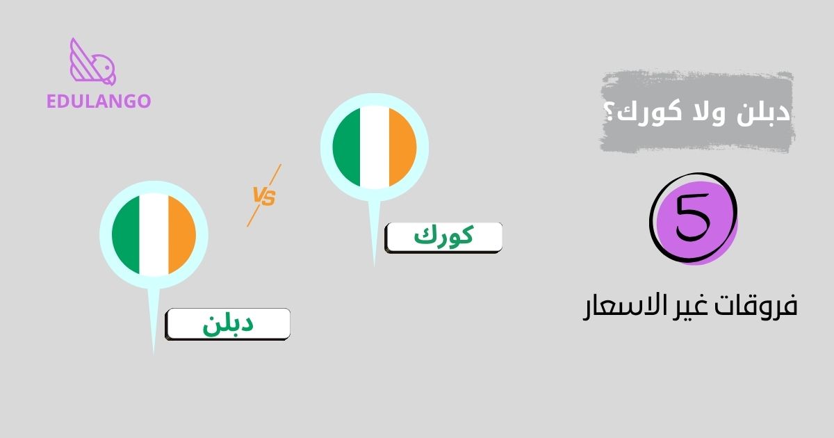 دبلن ولا كورك؟ 5 فروقات غير الأسعار تخلي الطالب الخليجي يختار صح